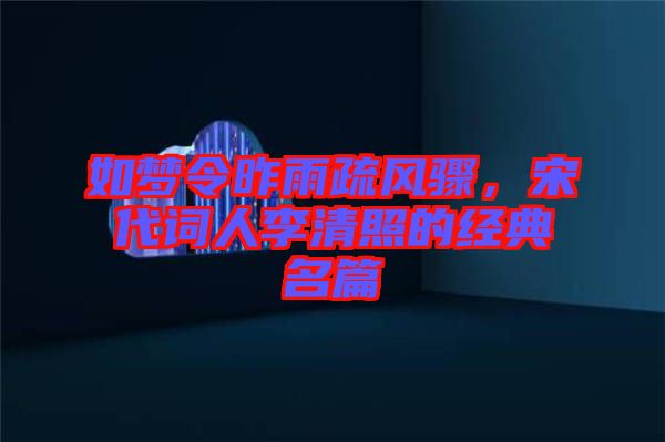 如夢(mèng)令昨雨疏風(fēng)驟,宋代詞人李清照的經(jīng)典名篇