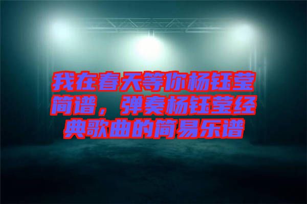 我在春天等你楊鈺瑩簡譜,彈奏楊鈺瑩經典歌曲的簡易樂譜