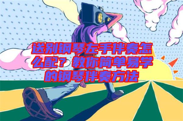 送別鋼琴左手伴奏怎么配?教你簡(jiǎn)單易學(xué)的鋼琴伴奏方法