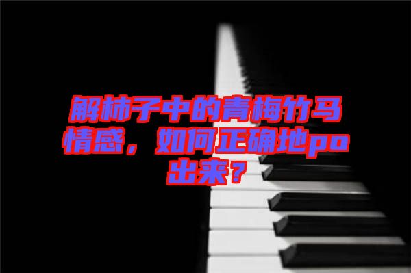 解柿子中的青梅竹馬情感,如何正確地po出來?