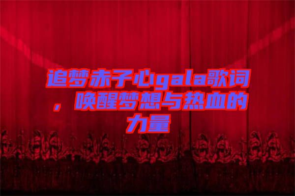 追夢(mèng)赤子心gala歌詞,喚醒夢(mèng)想與熱血的力量