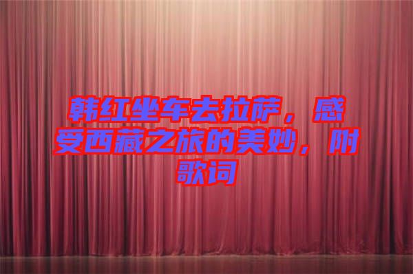 韓紅坐車去拉薩，感受西藏之旅的美妙，附歌詞