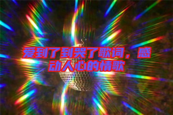 愛(ài)到了到哭了歌詞,感動(dòng)人心的情歌