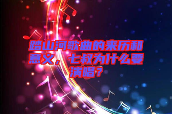 踏山河歌曲的來歷和意義,七叔為什么要演唱?
