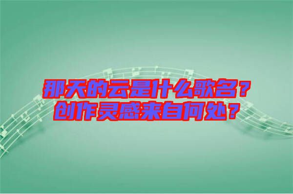 那天的云是什么歌名?創作靈感來自何處?