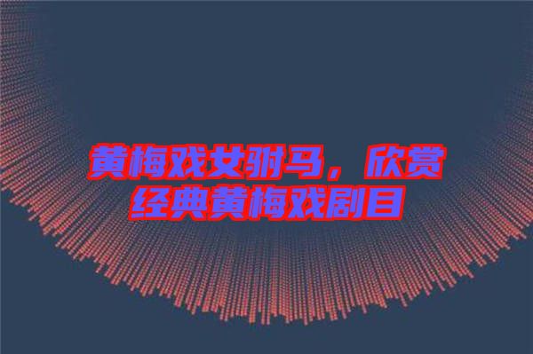 黃梅戲女駙馬,欣賞經典黃梅戲劇目