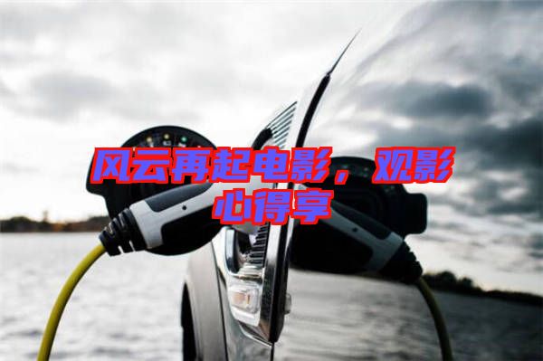 風云再起電影,觀影心得享