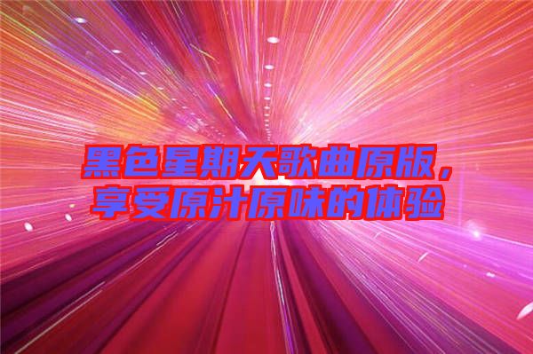 黑色星期天歌曲原版,享受原汁原味的體驗(yàn)