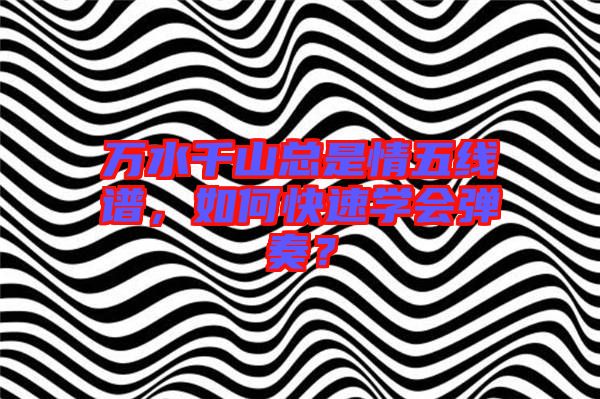萬水千山總是情五線譜,如何快速學會彈奏?