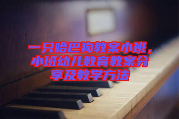 一只哈巴狗教案小班,小班幼兒教育教案分享及教學方法