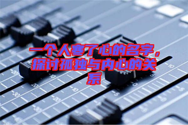 一個人寒了心的名字,探討孤獨與內心的關系