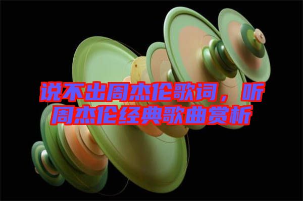 說不出周杰倫歌詞,聽周杰倫經典歌曲賞析