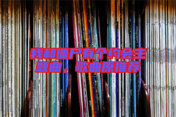 我和僵尸有個約會主題曲,歌曲原推薦