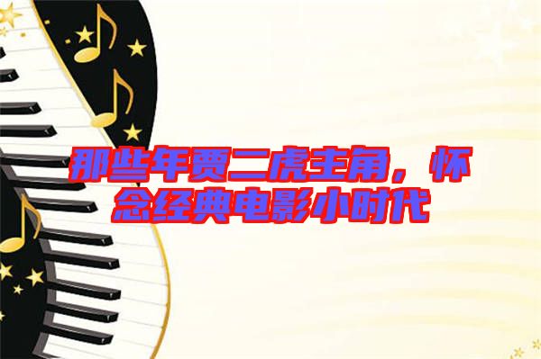 那些年賈二虎主角,懷念經典電影小時代