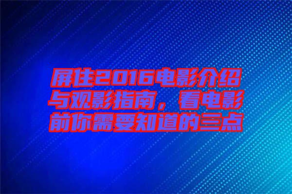 屏住2016電影介紹與觀影指南，看電影前你需要知道的三點