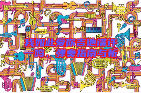 我如此愛你吉他譜許一鳴，彈奏指南與析