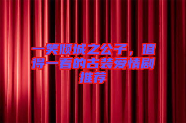 一笑傾城之公子,值得一看的古裝愛情劇推薦