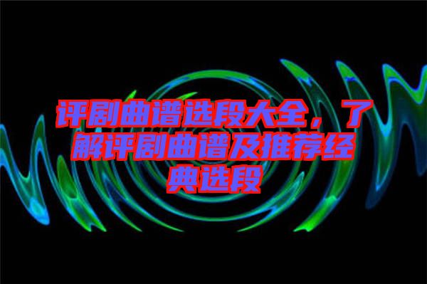 評劇曲譜選段大全，了解評劇曲譜及推薦經典選段