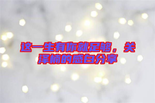 這一生有你就足夠,關澤楠的感白分享