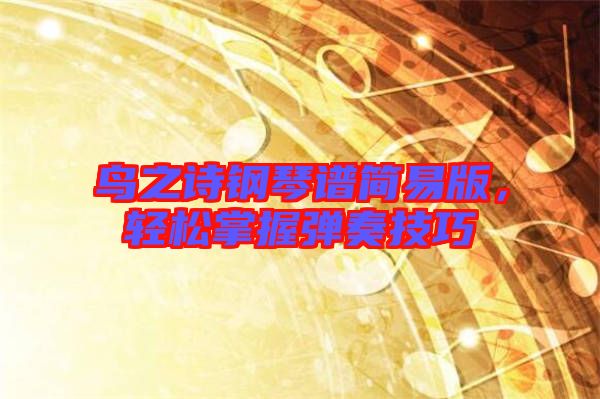 鳥之詩鋼琴譜簡易版,輕松掌握彈奏技巧
