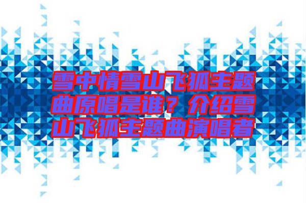 雪中情雪山飛狐主題曲原唱是誰?介紹雪山飛狐主題曲演唱者