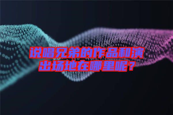 說唱兄弟的作品和演出場地在哪里呢?
