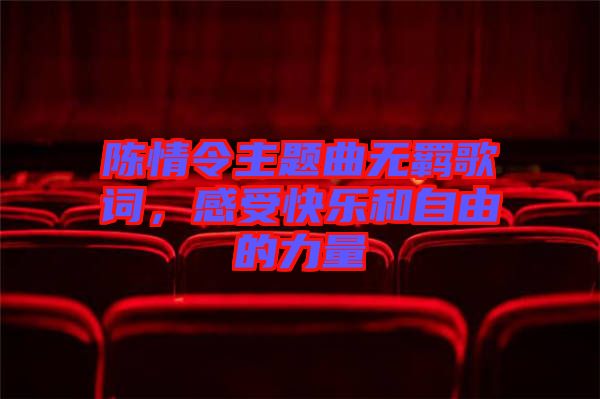陳情令主題曲無羈歌詞，感受快樂和自由的力量