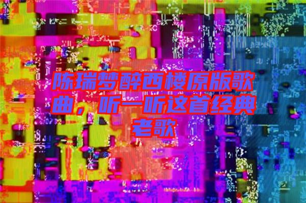 陳瑞夢醉西樓原版歌曲,聽一聽這首經典老歌