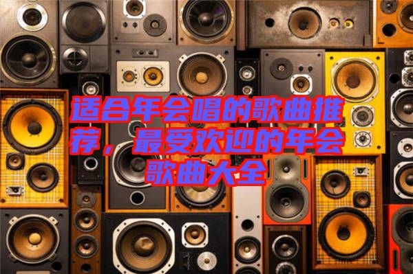 適合年會唱的歌曲推薦，最受歡迎的年會歌曲大全