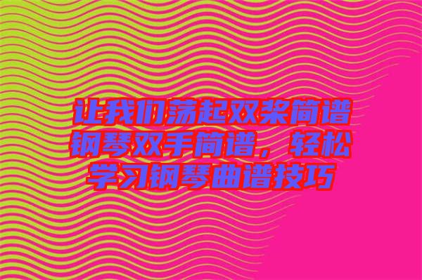 讓我們蕩起雙槳簡(jiǎn)譜鋼琴雙手簡(jiǎn)譜,輕松學(xué)習(xí)鋼琴曲譜技巧
