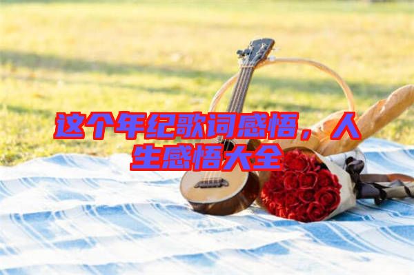 這個年紀(jì)歌詞感悟，人生感悟大全