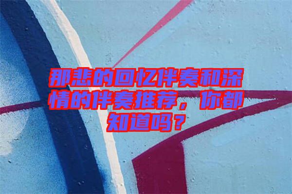 那悲的回憶伴奏和深情的伴奏推薦,你都知道嗎?