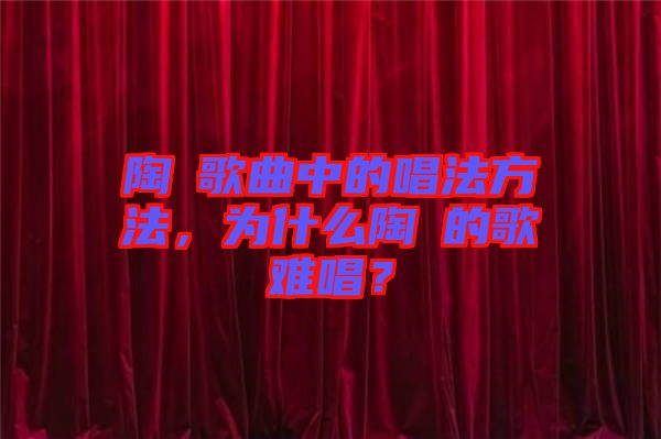 陶喆歌曲中的唱法方法，為什么陶喆的歌難唱？