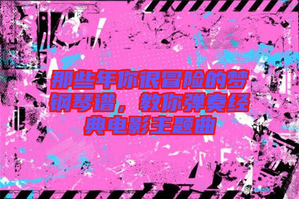 那些年你很冒險的夢鋼琴譜,教你彈奏經典電影主題曲