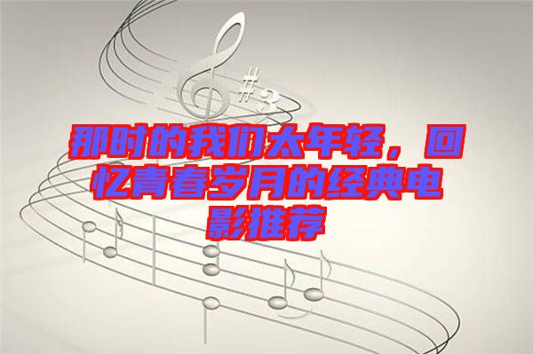 那時的我們太年輕,回憶青春歲月的經典電影推薦