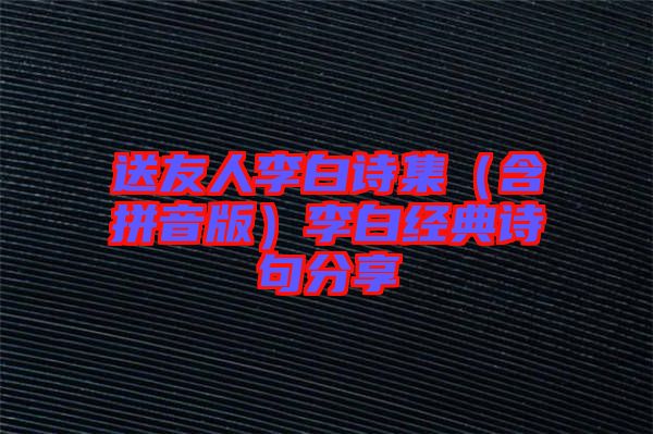 送友人李白詩集(含拼音版)李白經典詩句分享