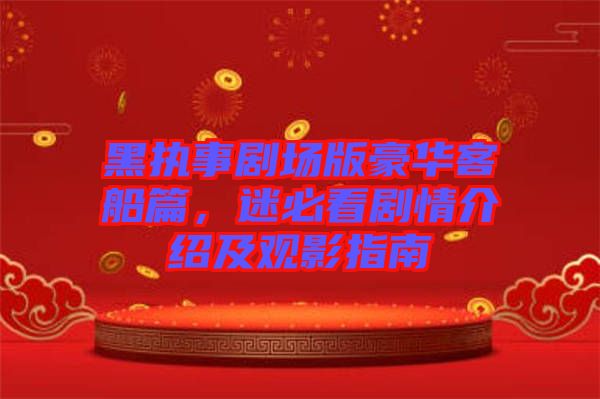 黑執事劇場版豪華客船篇，迷必看劇情介紹及觀影指南