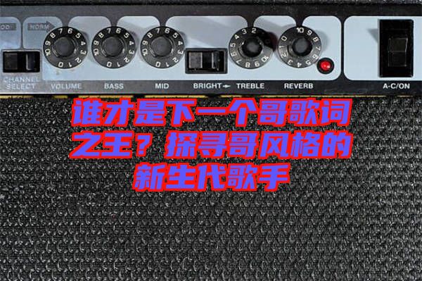 誰才是下一個哥歌詞之王?探尋哥風格的新生代歌手