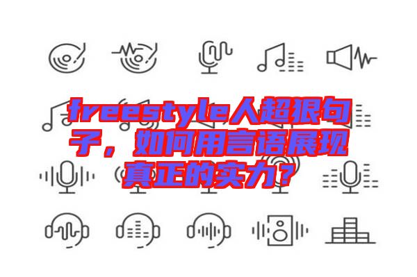 freestyle人超狠句子,如何用言語展現真正的實力?