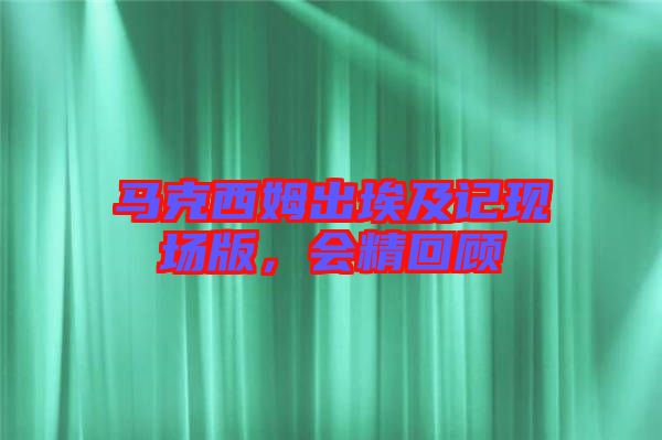 馬克西姆出埃及記現場版,會精回顧