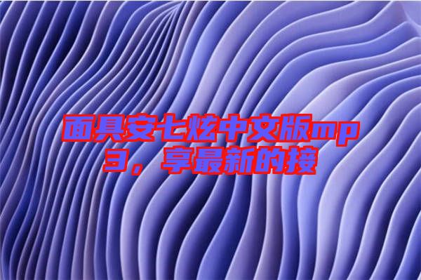 面具安七炫中文版mp3,享最新的接