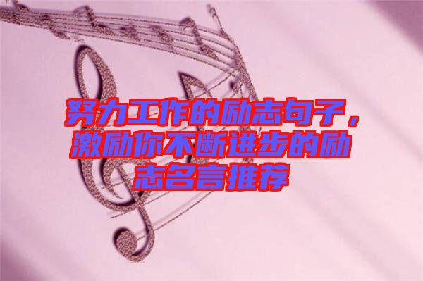 努力工作的勵志句子,激勵你不斷進步的勵志名言推薦