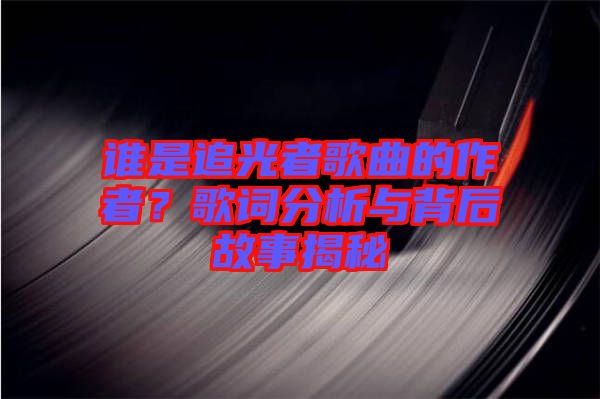 誰是追光者歌曲的作者？歌詞分析與背后故事揭秘