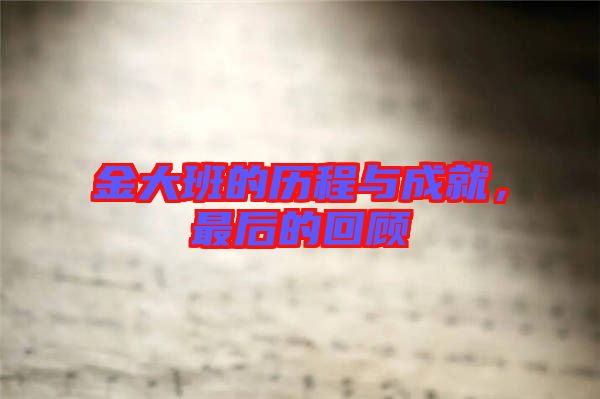 金大班的歷程與成就,最后的回顧