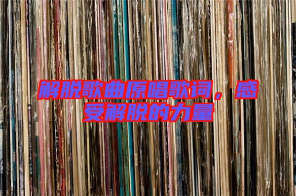 解脫歌曲原唱歌詞,感受解脫的力量