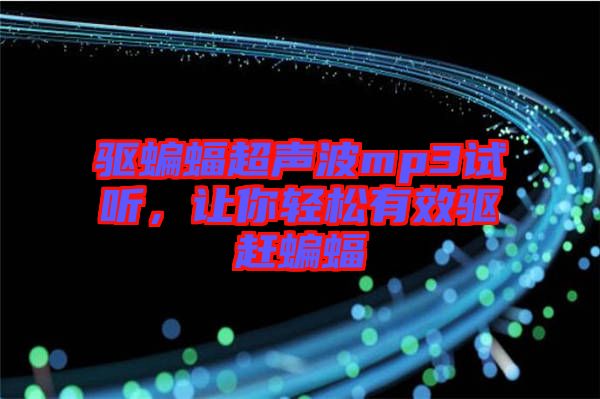 驅(qū)蝙蝠超聲波mp3試聽,讓你輕松有效驅(qū)趕蝙蝠