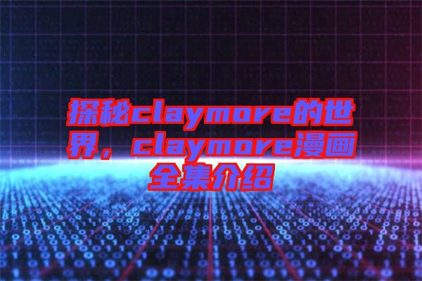 探秘claymore的世界，claymore漫畫全集介紹