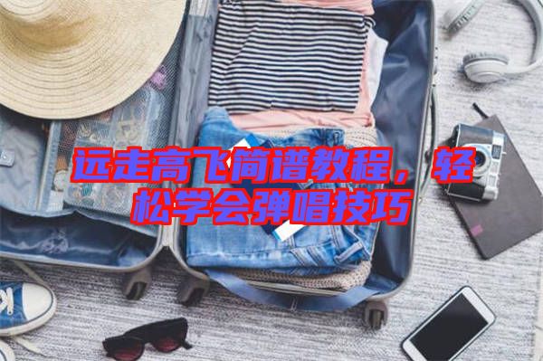 遠走高飛簡譜教程，輕松學會彈唱技巧