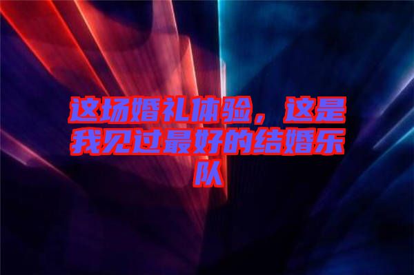 這場婚禮體驗,這是我見過最好的結婚樂隊