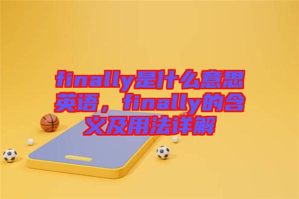 finally是什么意思英語(yǔ),finally的含義及用法詳解